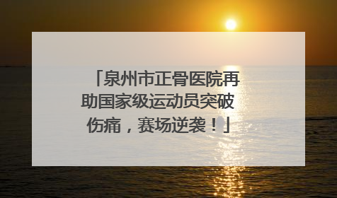 泉州市正骨医院再助国家级运动员突破伤痛，赛场逆袭！
